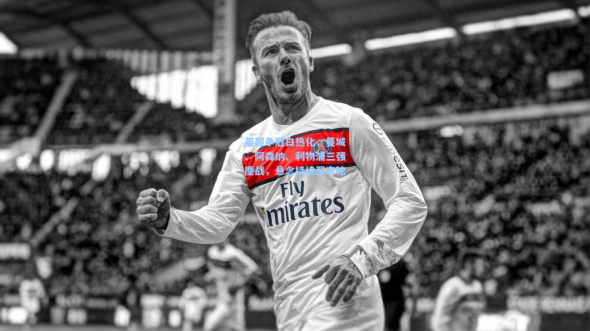 英超争冠白热化，曼城、阿森纳、利物浦三强鏖战，悬念持续至末轮