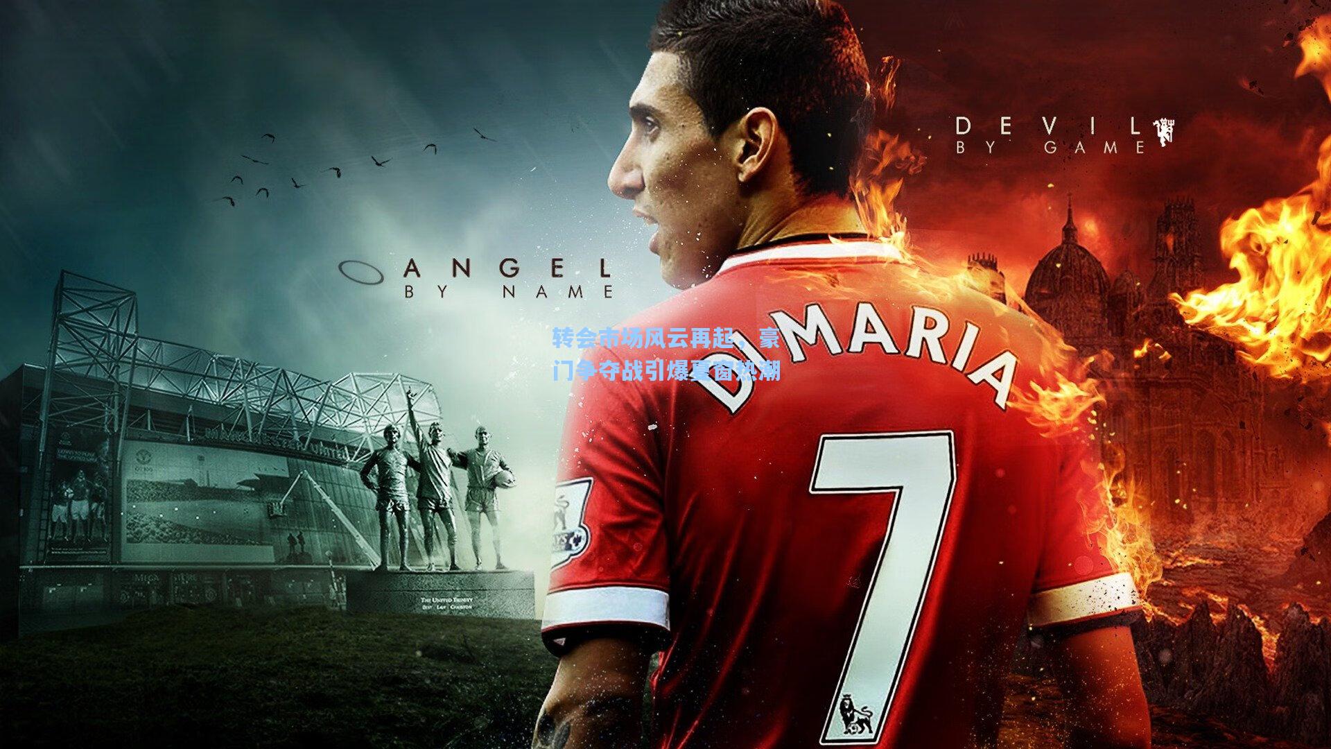 转会市场风云再起，豪门争夺战引爆夏窗热潮