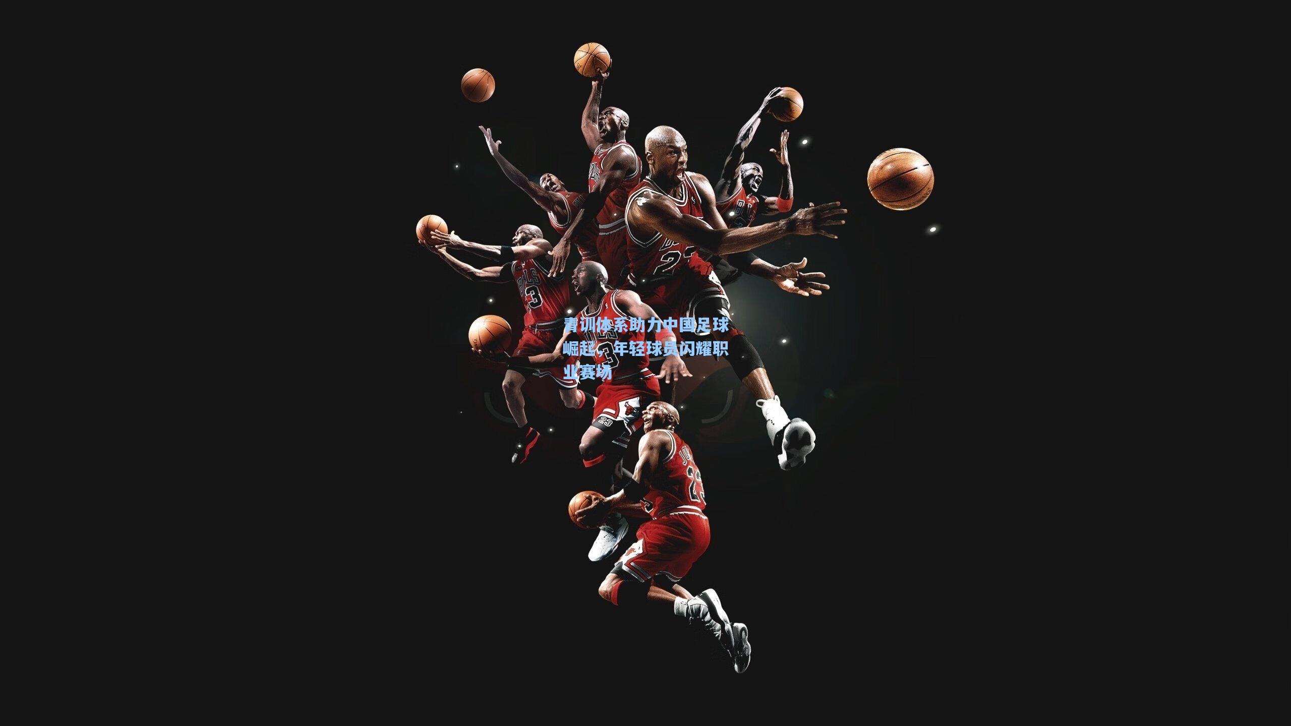 青训体系助力中国足球崛起,年轻球员闪耀职业赛场