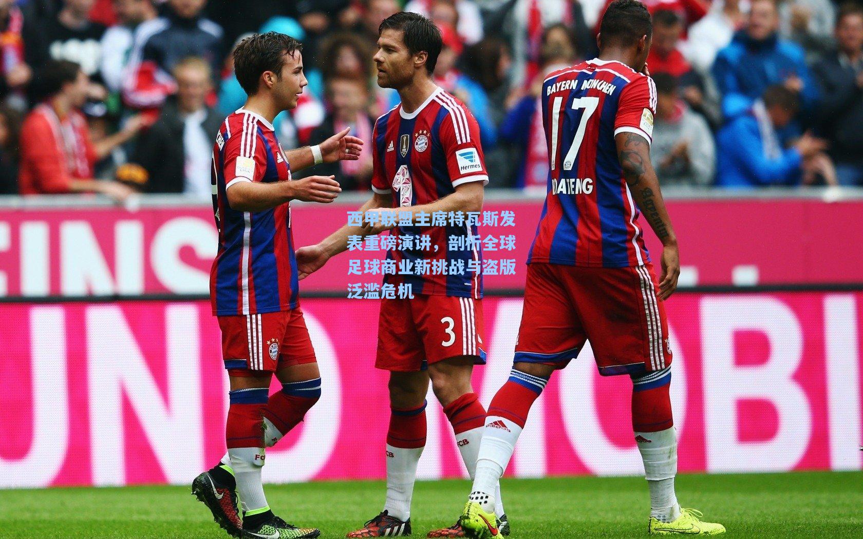 西甲联盟主席特瓦斯发表重磅演讲，剖析全球足球商业新挑战与盗版泛滥危机