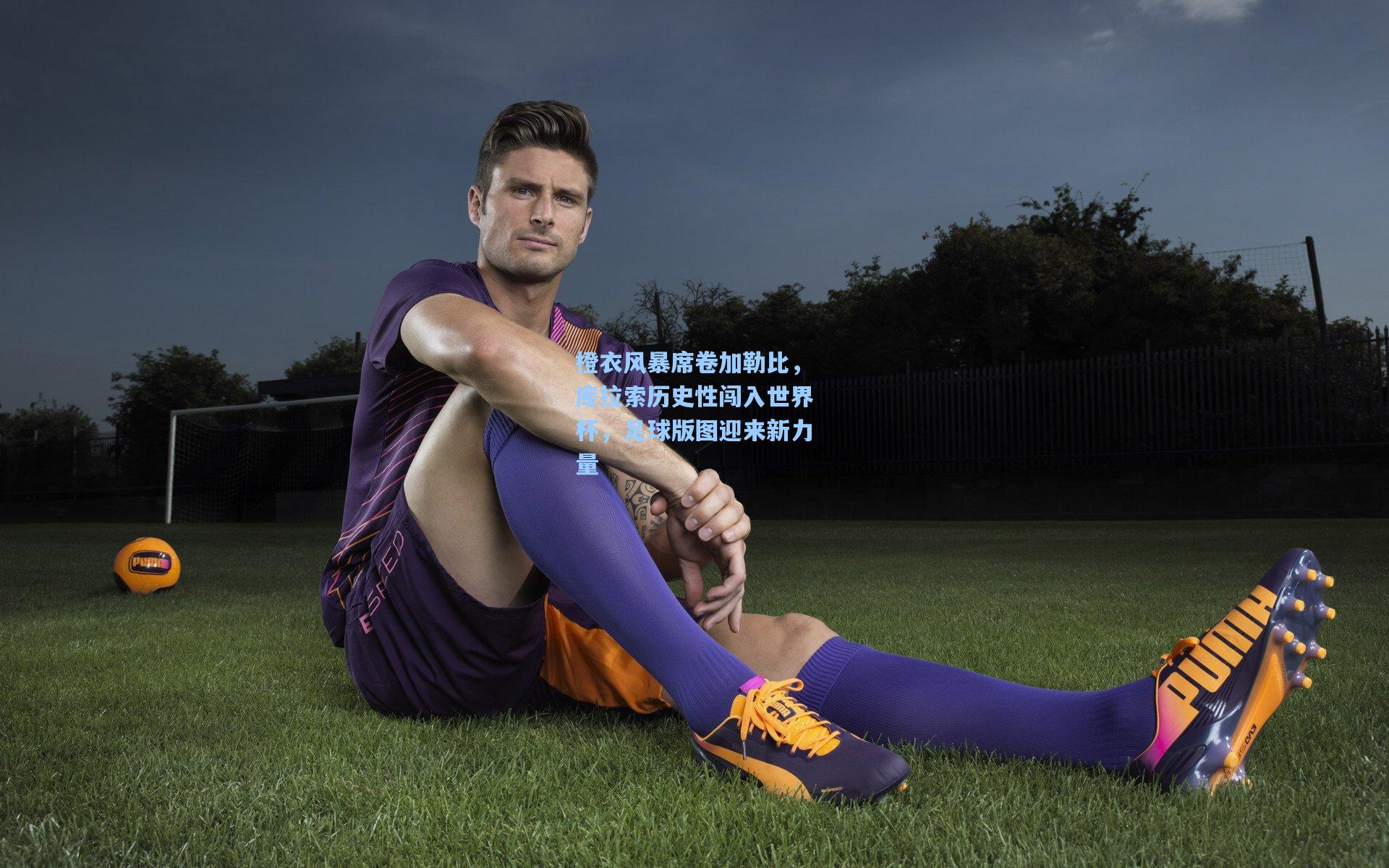 橙衣风暴席卷加勒比,库拉索历史性闯入世界杯,足球版图迎来新力量