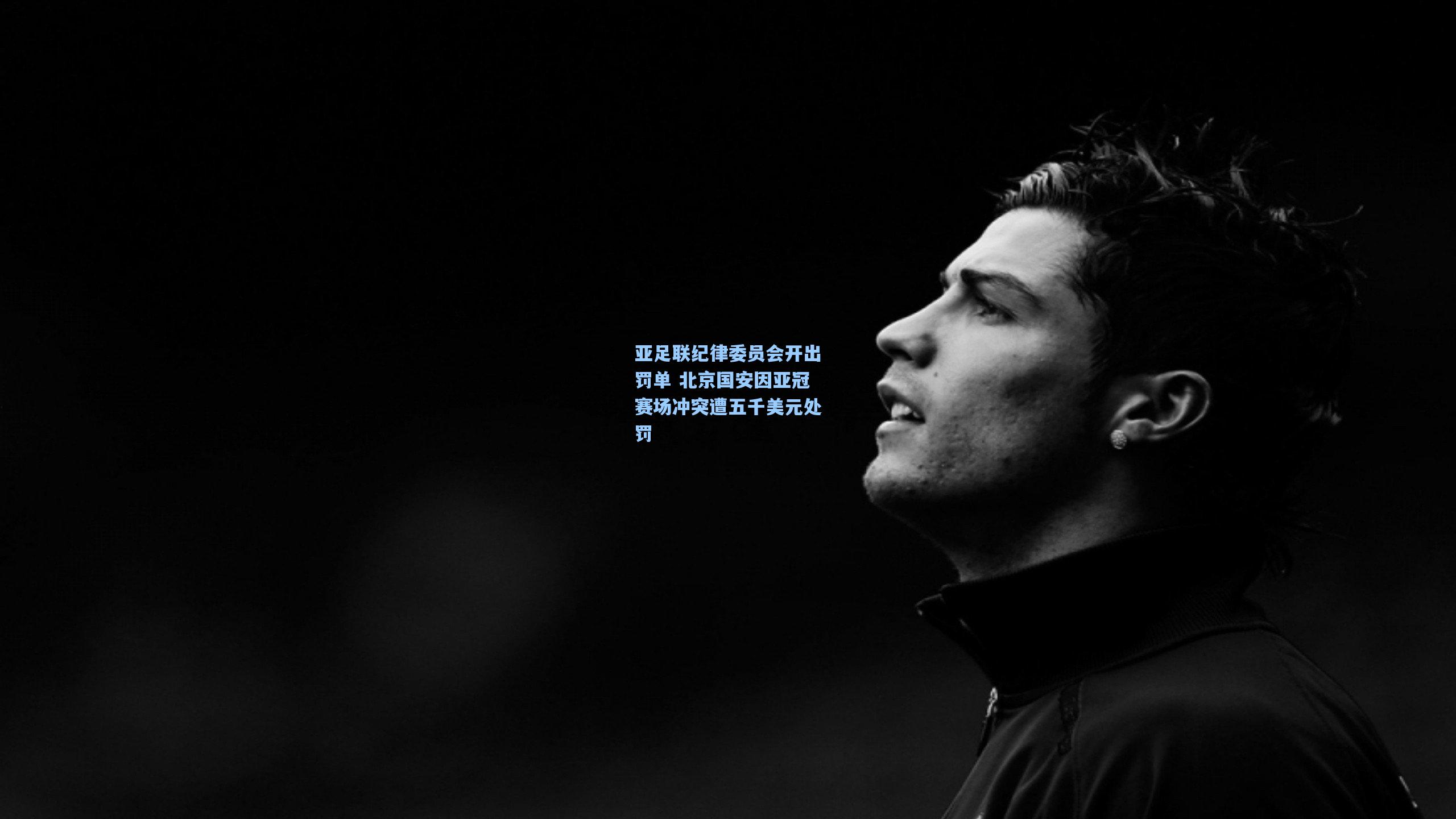 亚足联纪律委员会开出罚单 北京国安因亚冠赛场冲突遭五千美元处罚