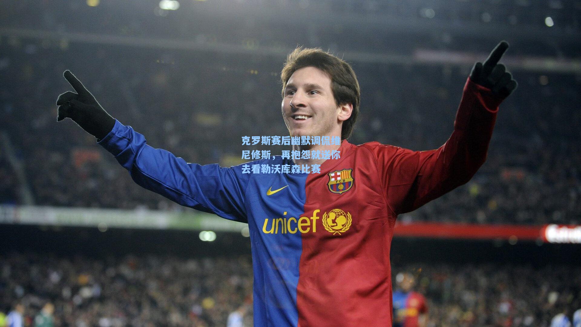 克罗斯赛后幽默调侃维尼修斯，再抱怨就送你去看勒沃库森比赛