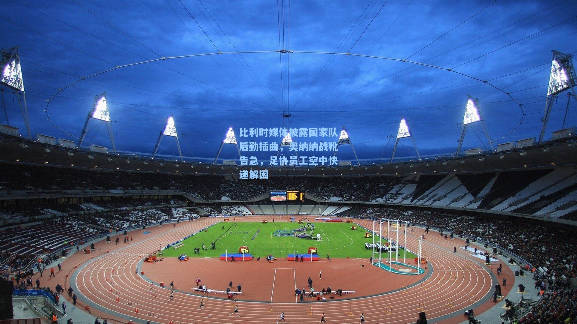 比利时媒体披露国家队后勤插曲，奥纳纳战靴告急，足协员工空中快递解困