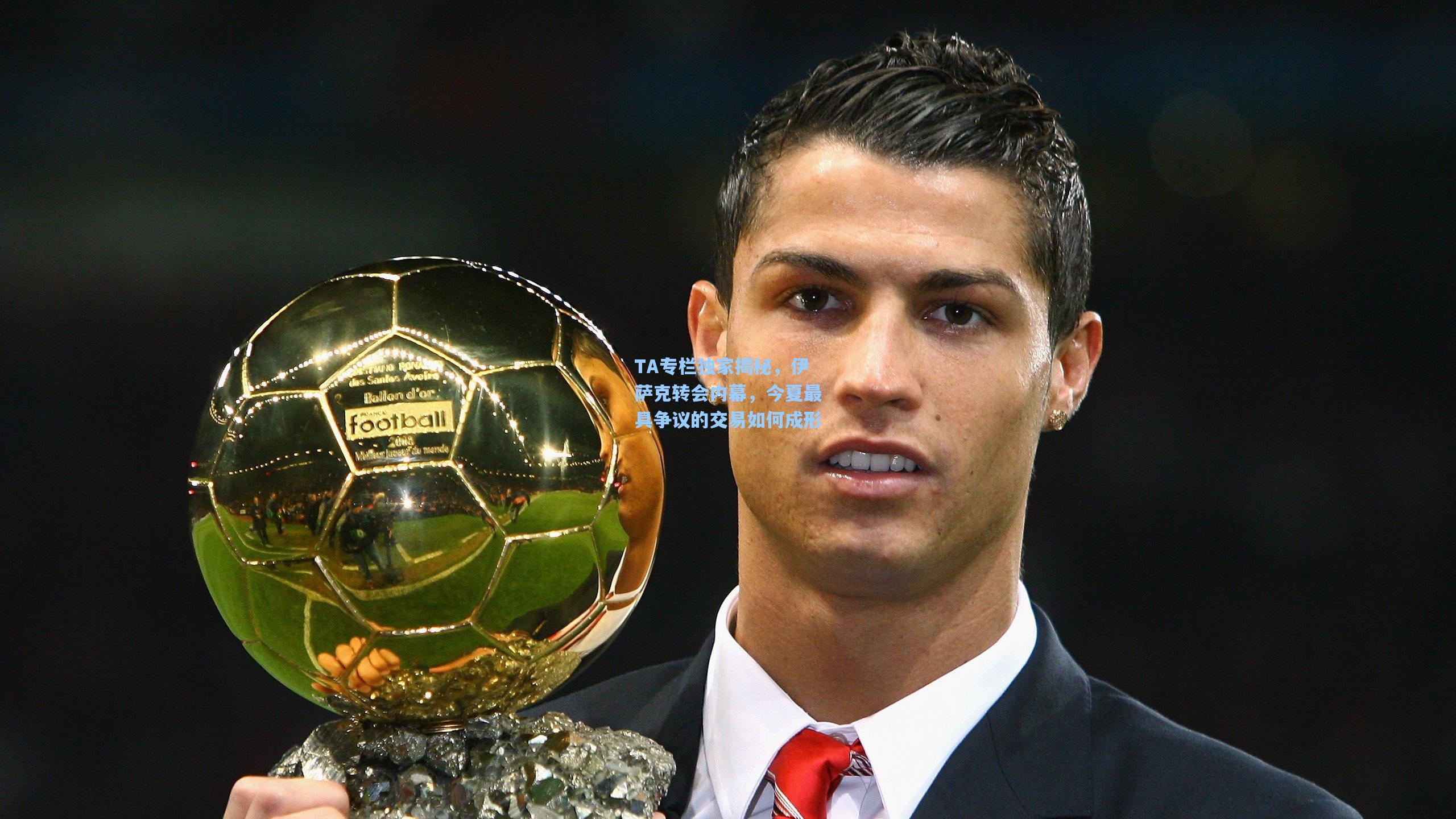 TA专栏独家揭秘,伊萨克转会内幕,今夏最具争议的交易如何成形