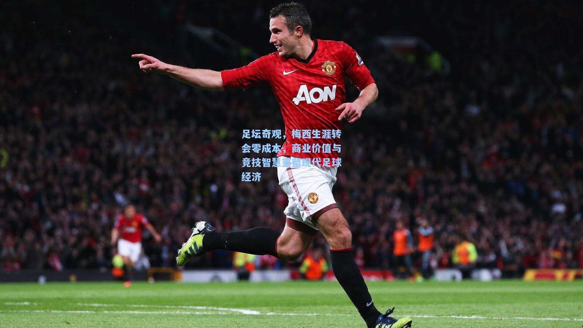 足坛奇观,梅西生涯转会零成本,商业价值与竞技智慧重塑现代足球经济