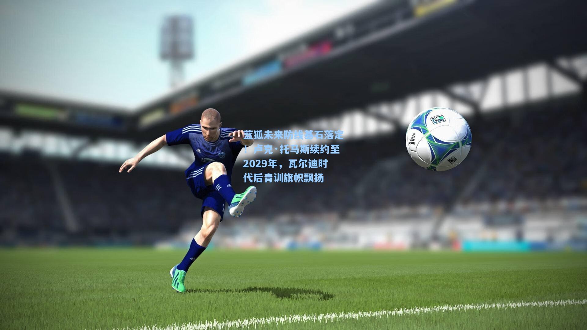 蓝狐未来防线基石落定！卢克·托马斯续约至2029年，瓦尔迪时代后青训旗帜飘扬