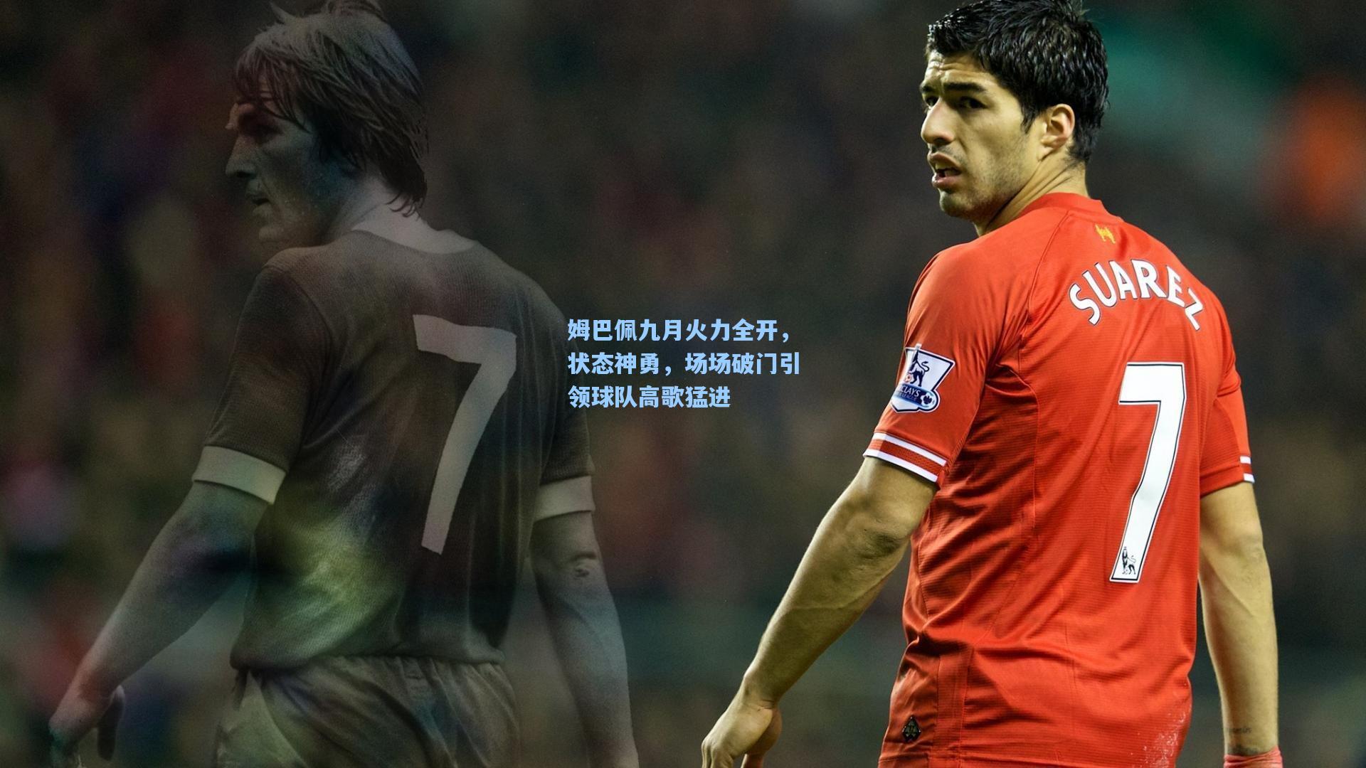 姆巴佩九月火力全开,状态神勇,场场破门引领球队高歌猛进