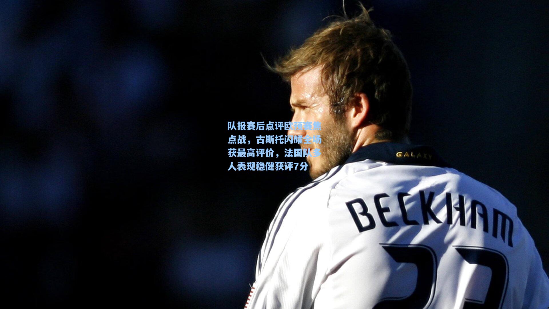 队报赛后点评欧预赛焦点战,古斯托闪耀全场获最高评价,法国队多人表现稳健获评7分