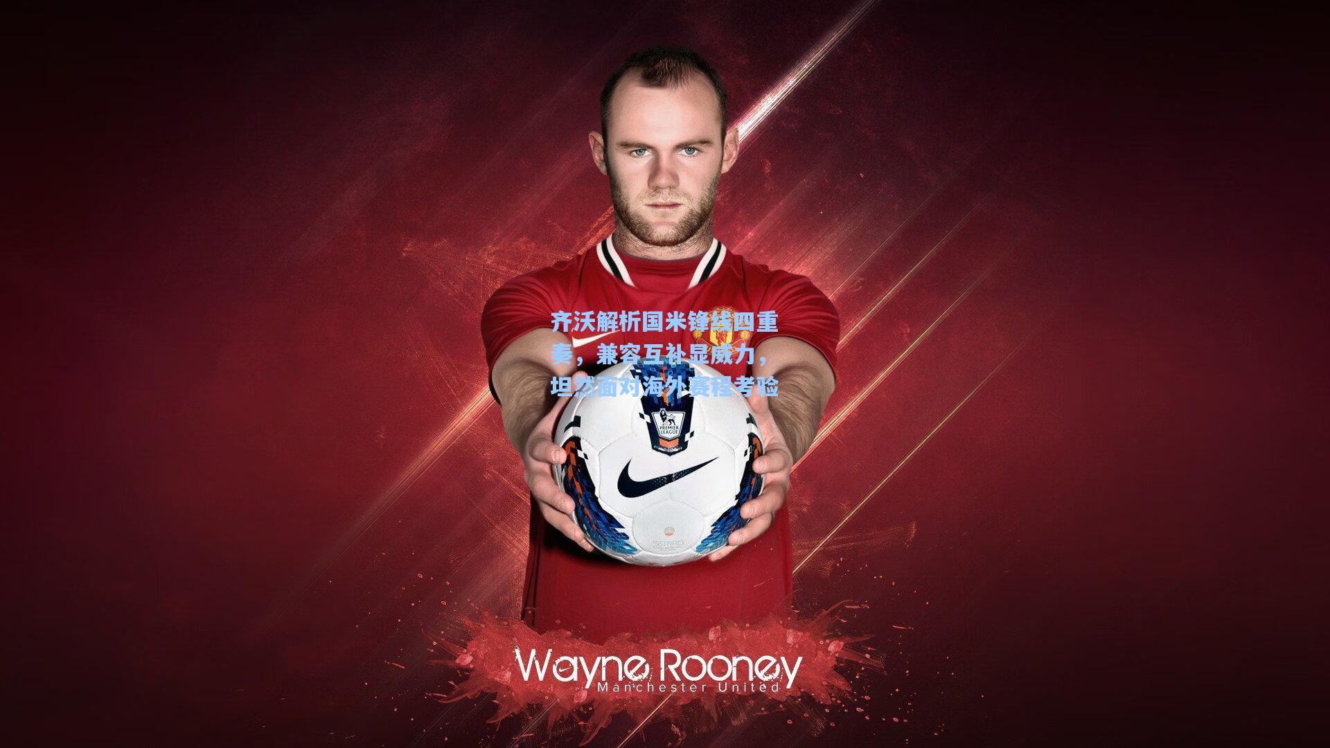 齐沃解析国米锋线四重奏,兼容互补显威力,坦然面对海外赛程考验