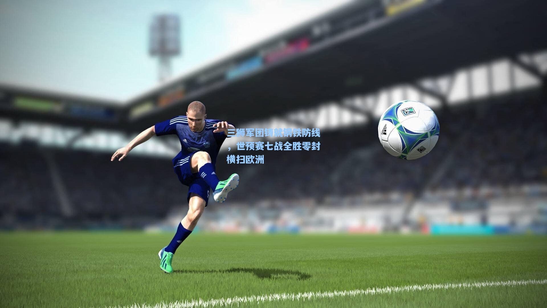 三狮军团铸就钢铁防线，世预赛七战全胜零封横扫欧洲