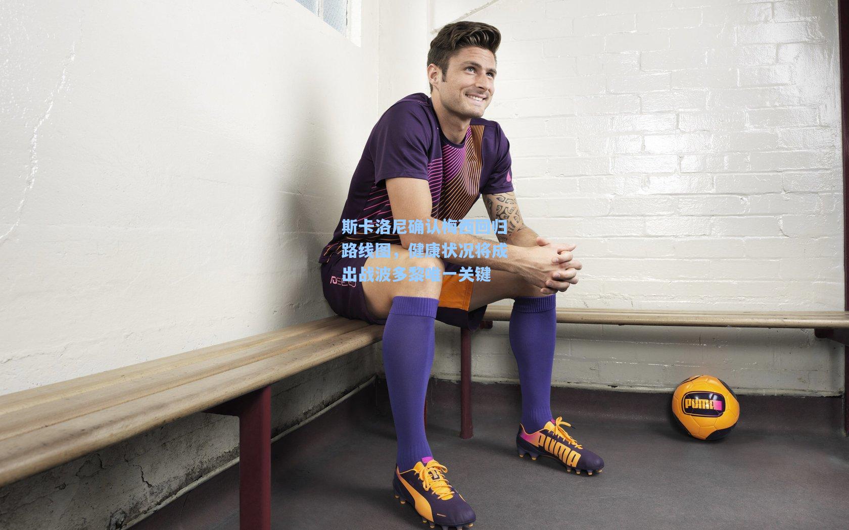 斯卡洛尼确认梅西回归路线图,健康状况将成出战波多黎唯一关键