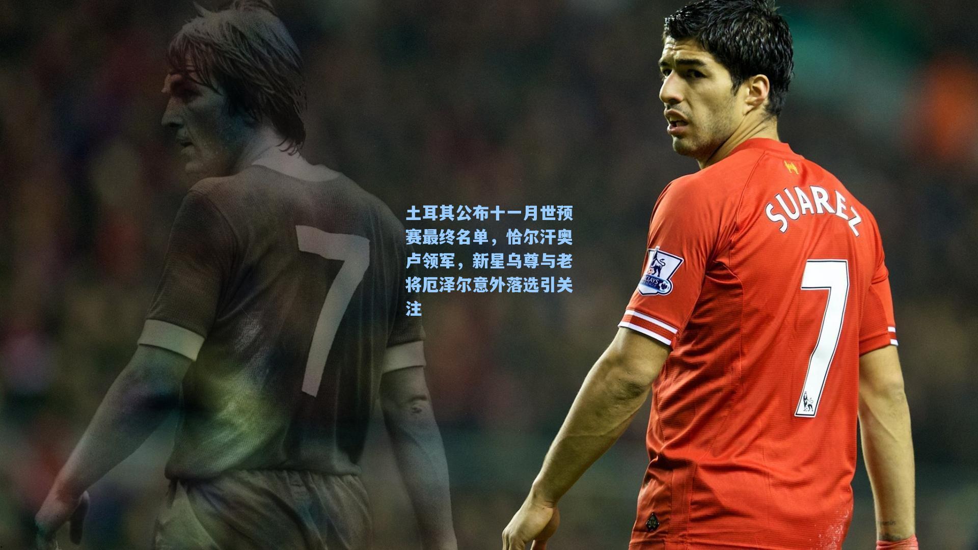 土耳其公布十一月世预赛最终名单，恰尔汗奥卢领军，新星乌尊与老将厄泽尔意外落选引关注
