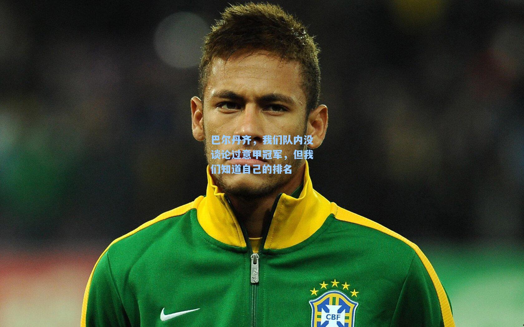 巴尔丹齐,我们队内没谈论过意甲冠军,但我们知道自己的排名