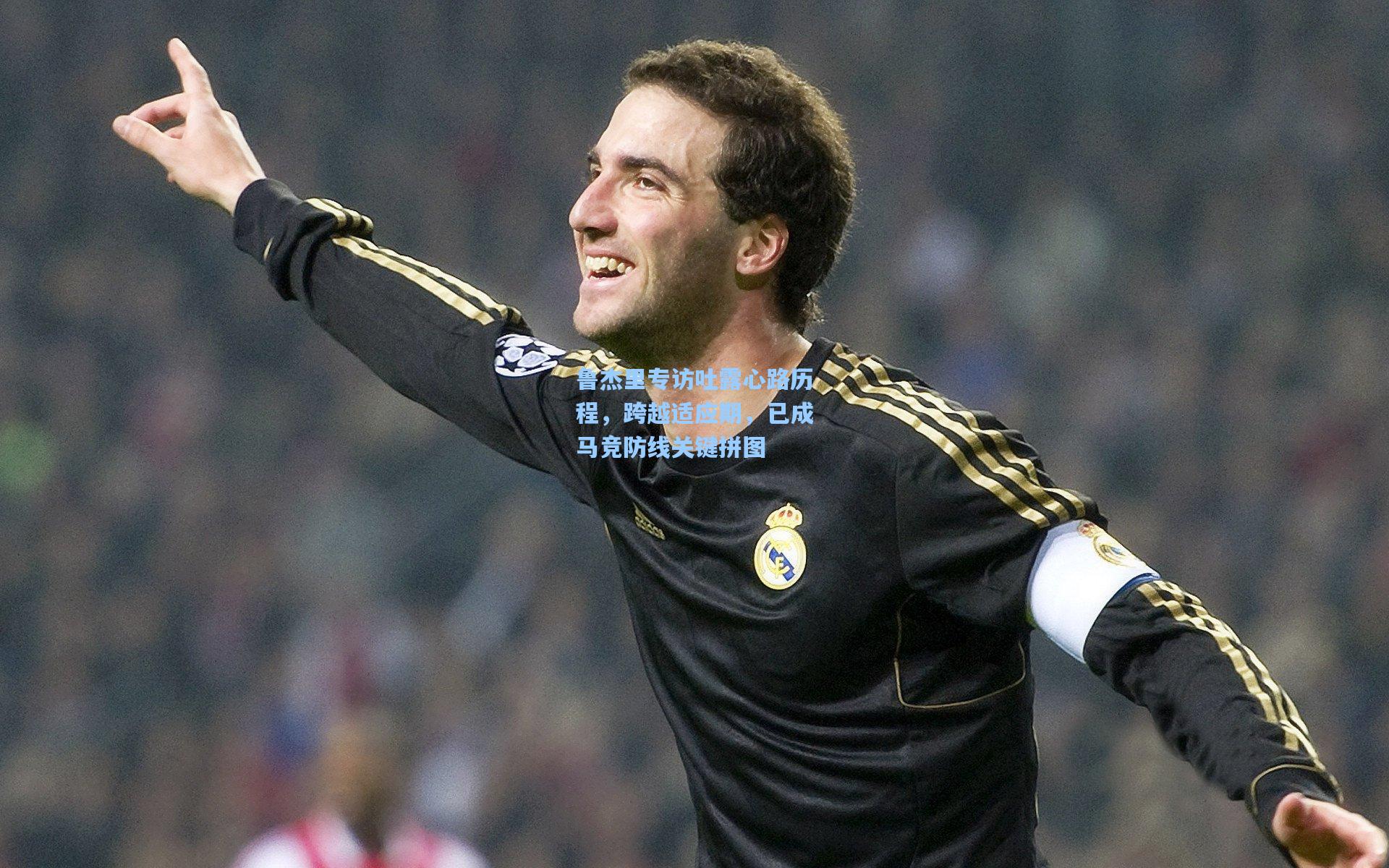 鲁杰里专访吐露心路历程,跨越适应期,已成马竞防线关键拼图