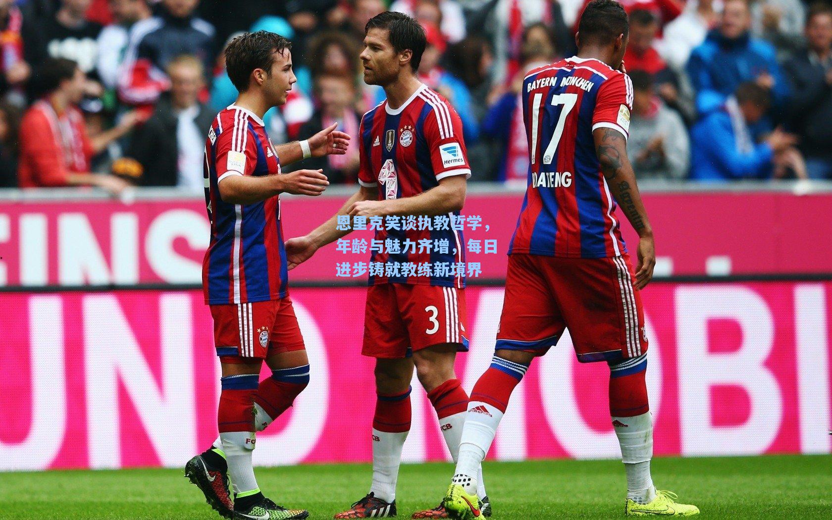 恩里克笑谈执教哲学，年龄与魅力齐增，每日进步铸就教练新境界