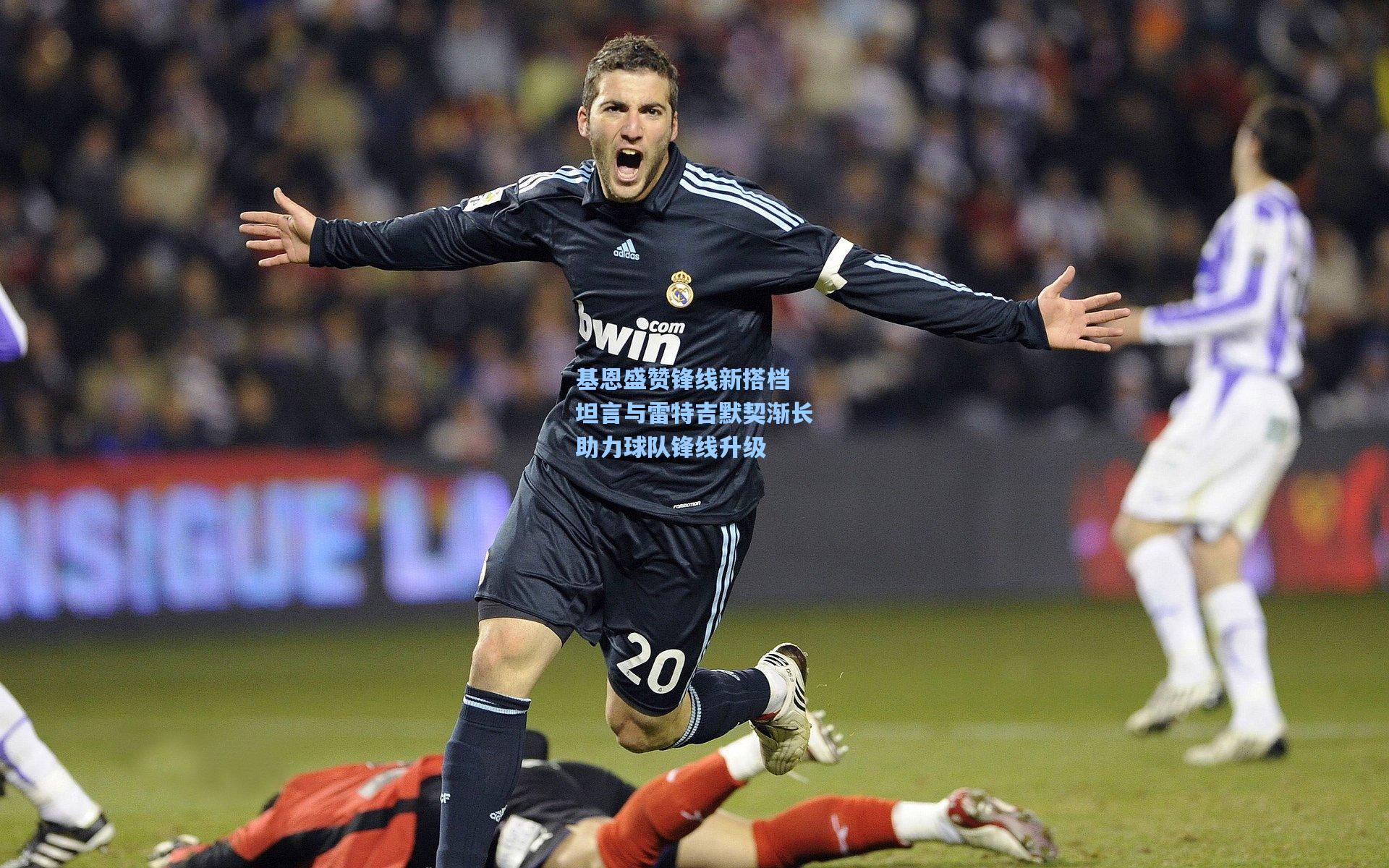 基恩盛赞锋线新搭档 坦言与雷特吉默契渐长助力球队锋线升级