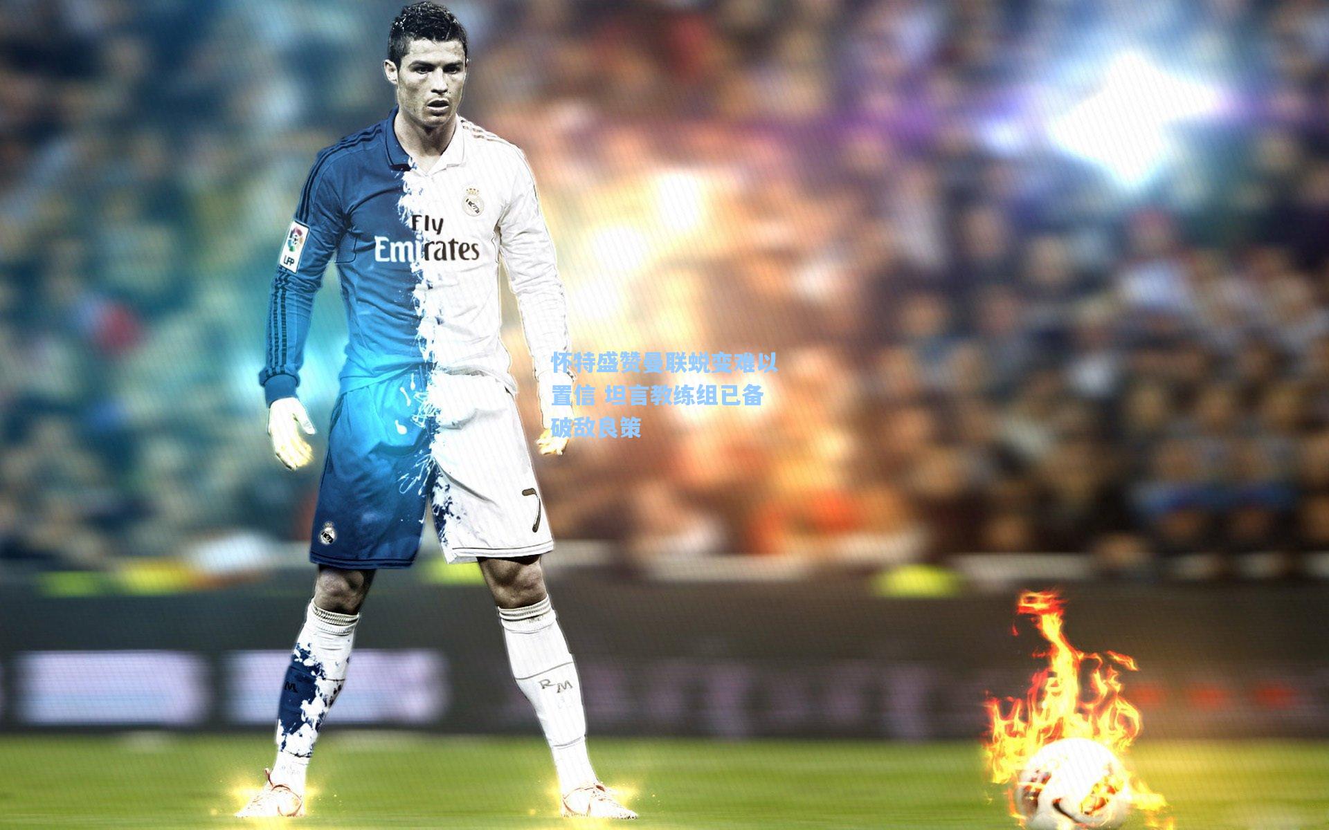 怀特盛赞曼联蜕变难以置信 坦言教练组已备破敌良策