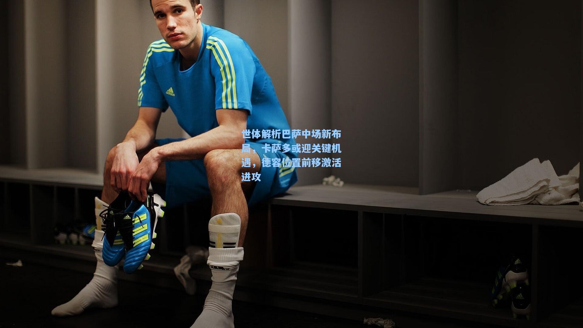 世体解析巴萨中场新布局,卡萨多或迎关键机遇,德容位置前移激活进攻