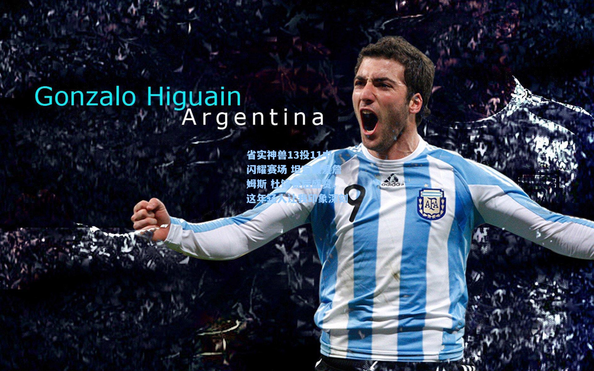 省实神兽13投11中闪耀赛场 坦言最爱詹姆斯 杜锋赛后盛赞,这年轻人让我印象深刻