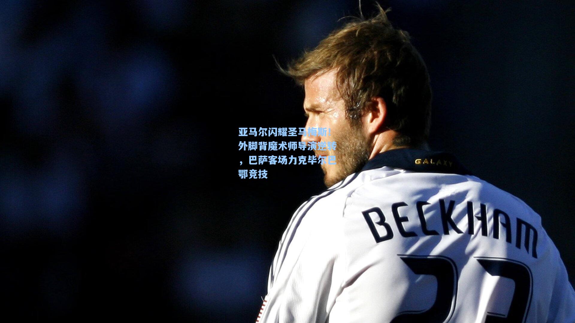 亚马尔闪耀圣马梅斯！外脚背魔术师导演逆转，巴萨客场力克毕尔巴鄂竞技