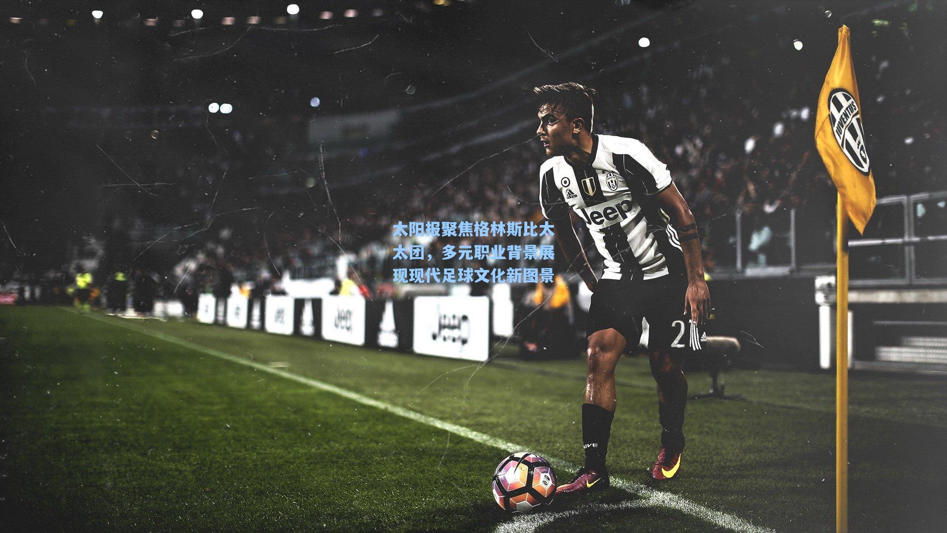 太阳报聚焦格林斯比太太团，多元职业背景展现现代足球文化新图景