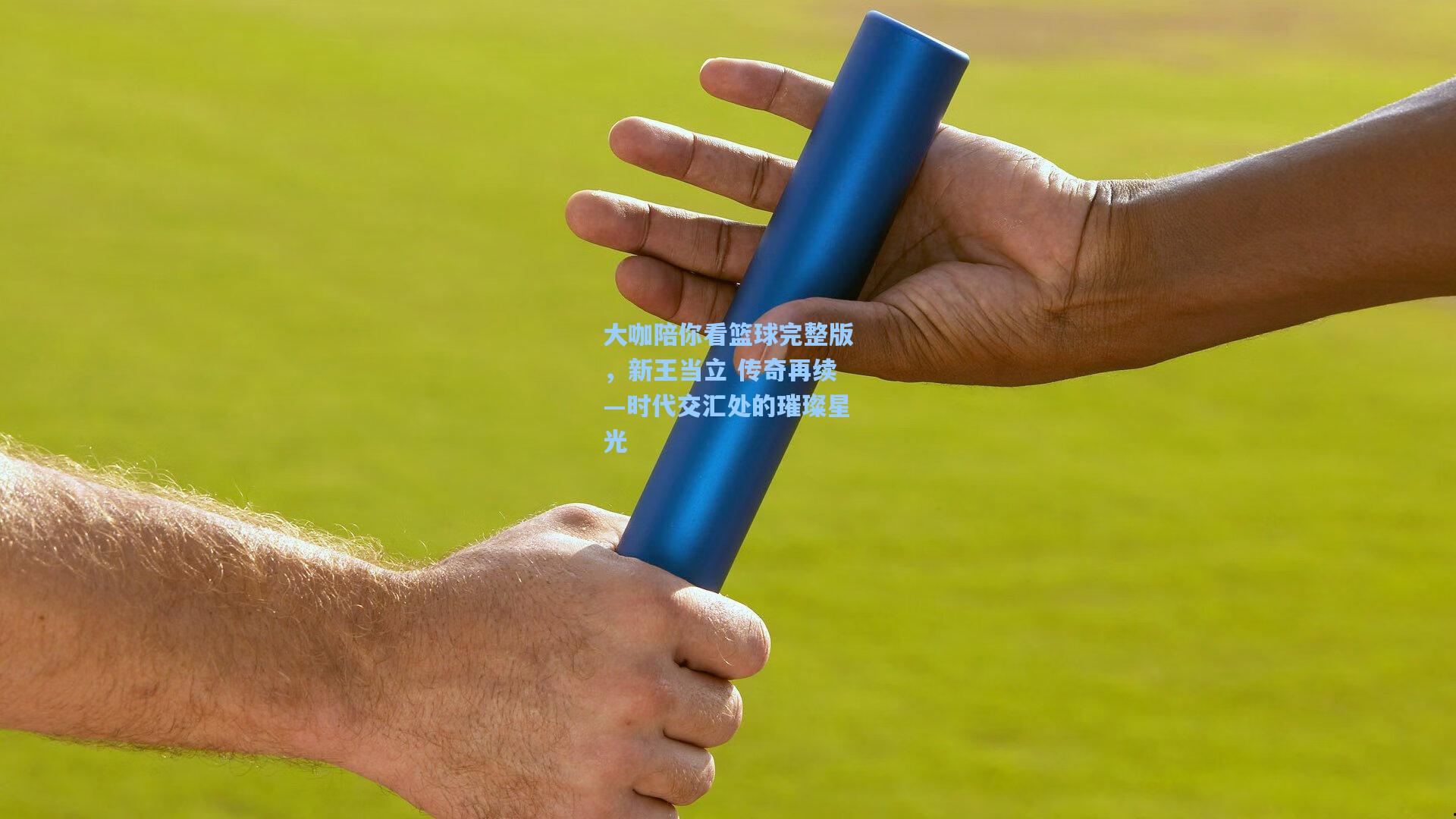 大咖陪你看篮球完整版,新王当立 传奇再续—时代交汇处的璀璨星光