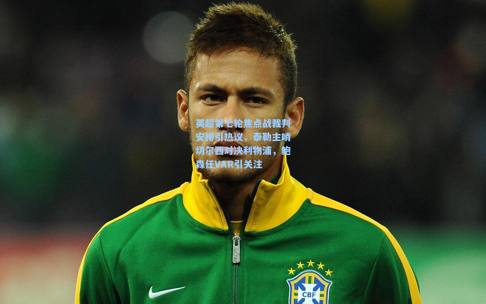 英超第七轮焦点战裁判安排引热议，泰勒主哨切尔西对决利物浦，鲍森任VAR引关注