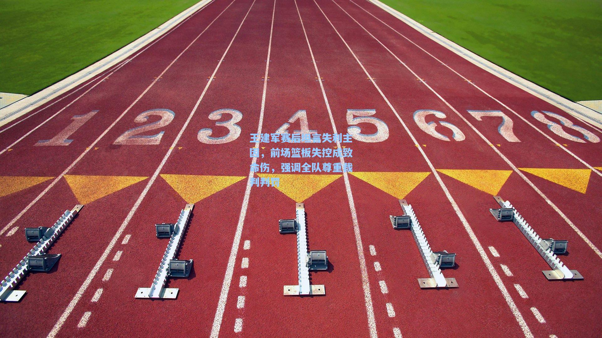 王建军赛后坦言失利主因,前场篮板失控成致命伤,强调全队尊重裁判判罚