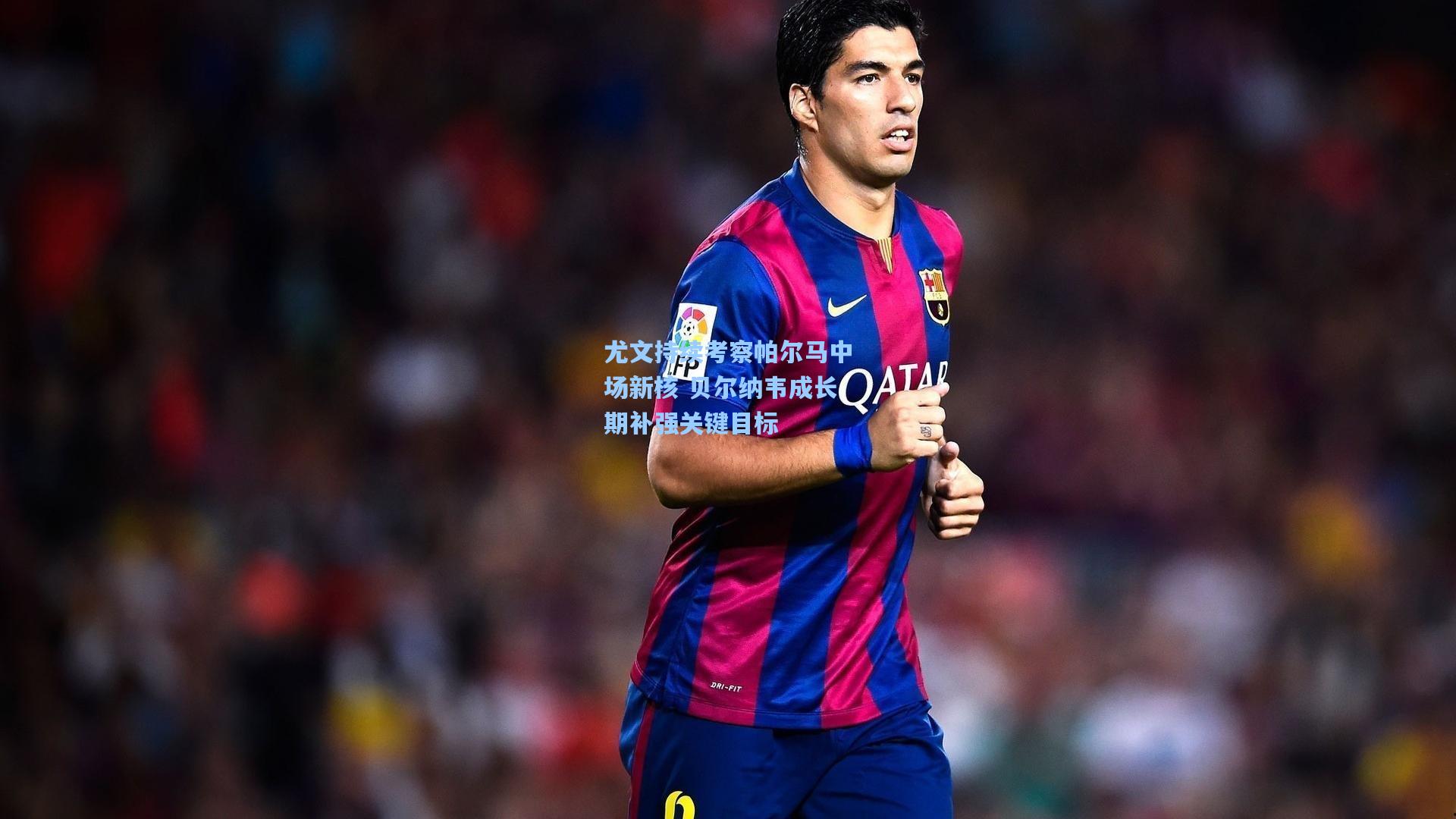 尤文持续考察帕尔马中场新核 贝尔纳韦成长期补强关键目标